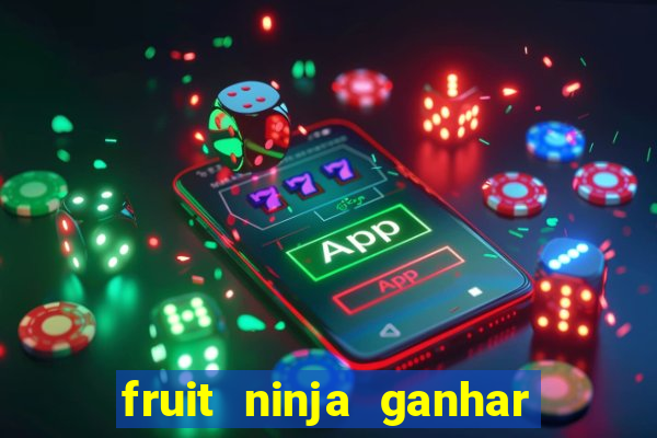 fruit ninja ganhar dinheiro sem depositar